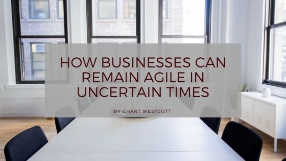 How Businesses Can Remain Agile in Uncertain Times