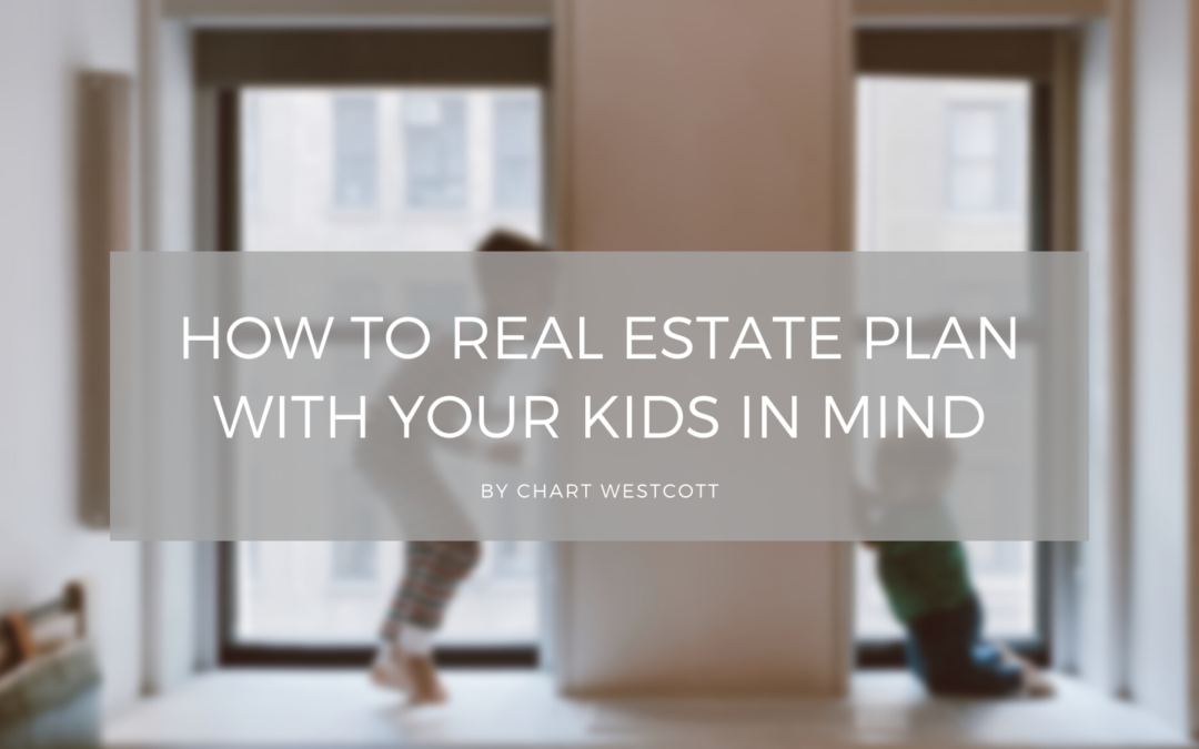 How To Real Estate Plan With Your Kids In Mind